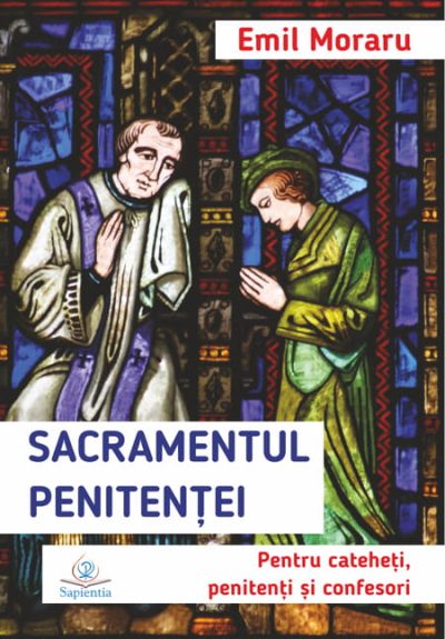 Sacramentul Penitenţei. Pentru cateheţi, penitenţi şi confesori