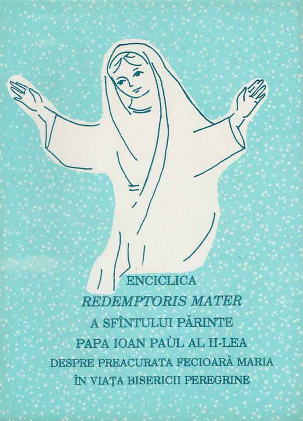 Enciclica REDEMPTORIS MATER a Sfântului Părinte Papa Ioan Paul al-II-lea despre Preacurata Fecioară Maria în viața bisericii peregrine