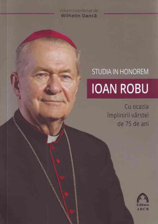 Studia in honorem Ioan Robu : cu ocazia împlinirii vârstei de 75 de ani