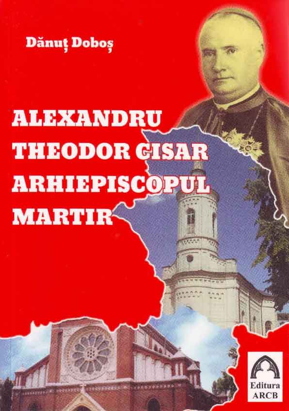  Alexandru Theodor Cisar - Arhiepiscopul martir